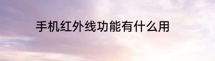 手机红外线功能有什么用