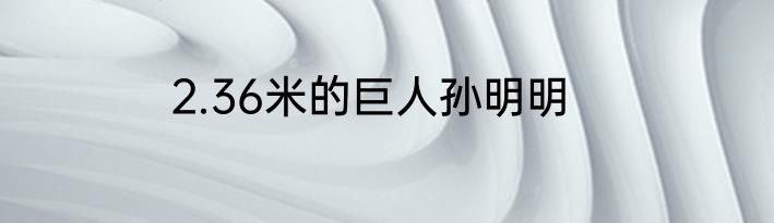 2.36米的巨人孙明明