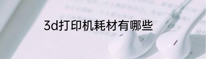 3d打印机耗材有哪些