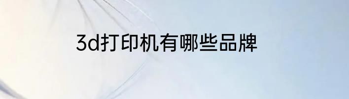 3d打印机有哪些品牌