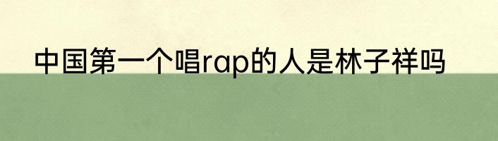 中国第一个唱rap的人是林子祥吗