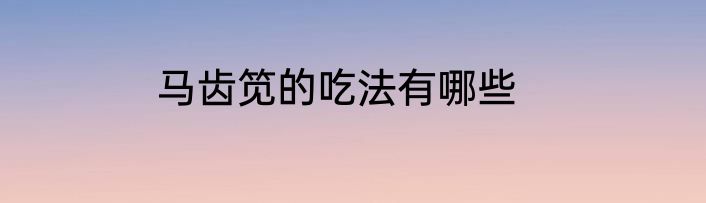 马齿笕的吃法有哪些