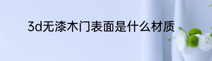 3d无漆木门表面是什么材质