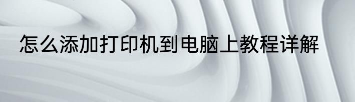 怎么添加打印机到电脑上教程详解