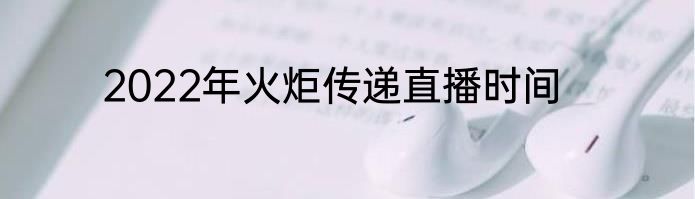 2022年火炬传递直播时间