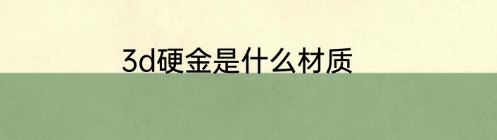 3d硬金是什么材质