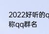 2022好听的qq群名字大全好听的昵称qq群名