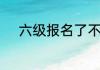 六级报名了不去考有什么影响吗