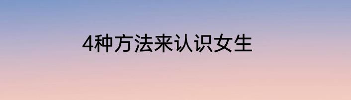 4种方法来认识女生
