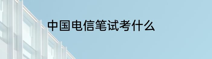 中国电信笔试考什么