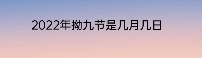 2022年拗九节是几月几日