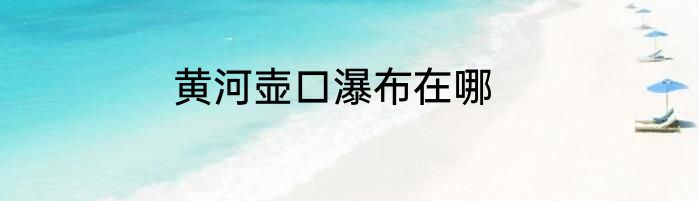 黄河壶口瀑布在哪