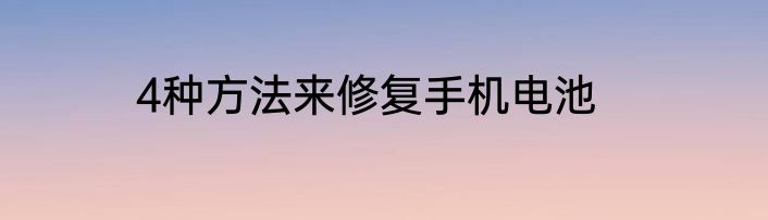 4种方法来修复手机电池