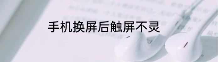 手机换屏后触屏不灵