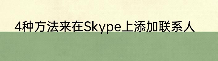 4种方法来在Skype上添加联系人