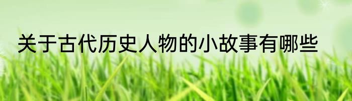 关于古代历史人物的小故事有哪些