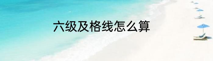六级及格线怎么算