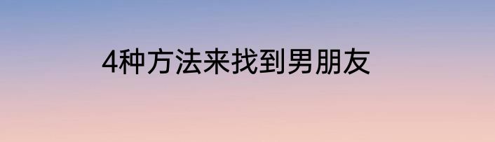 4种方法来找到男朋友