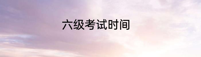 六级考试时间