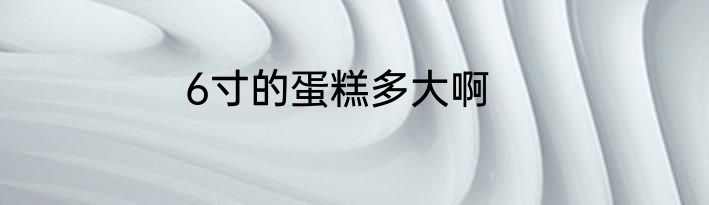 6寸的蛋糕多大啊