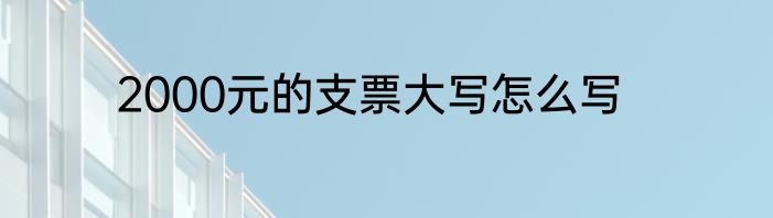 2000元的支票大写怎么写