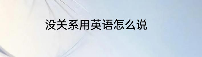 没关系用英语怎么说