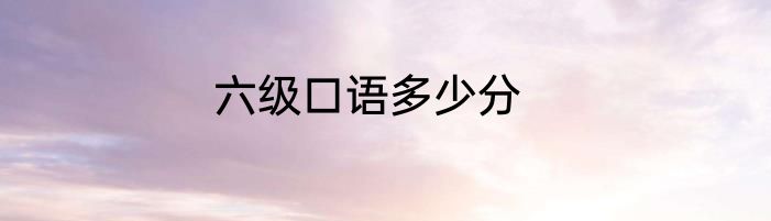 六级口语多少分