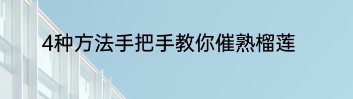 4种方法手把手教你催熟榴莲