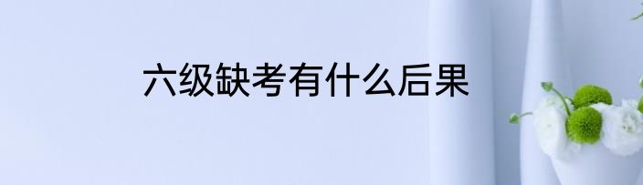 六级缺考有什么后果