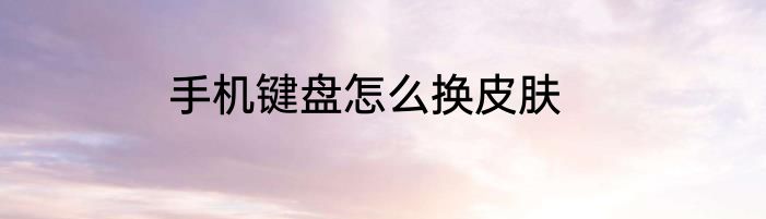 手机键盘怎么换皮肤