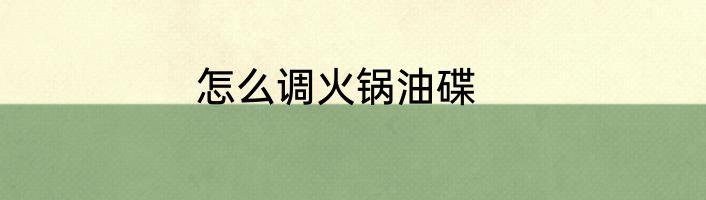 怎么调火锅油碟