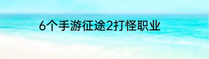6个手游征途2打怪职业