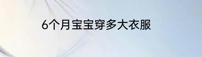 6个月宝宝穿多大衣服