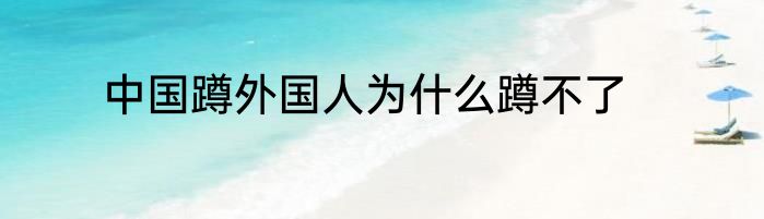 中国蹲外国人为什么蹲不了