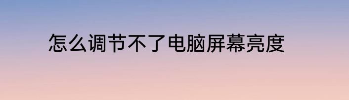 怎么调节不了电脑屏幕亮度