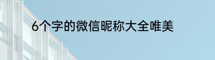 6个字的微信昵称大全唯美