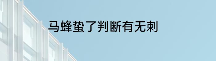 马蜂蛰了判断有无刺