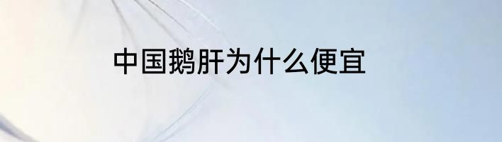 中国鹅肝为什么便宜
