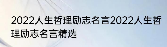 2022人生哲理励志名言2022人生哲理励志名言精选