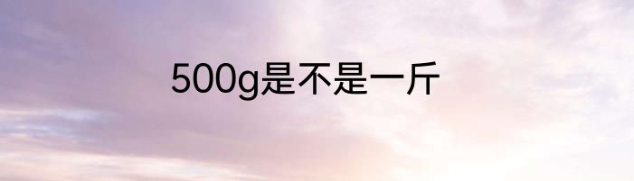 500g是不是一斤