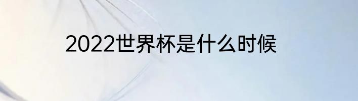2022世界杯是什么时候