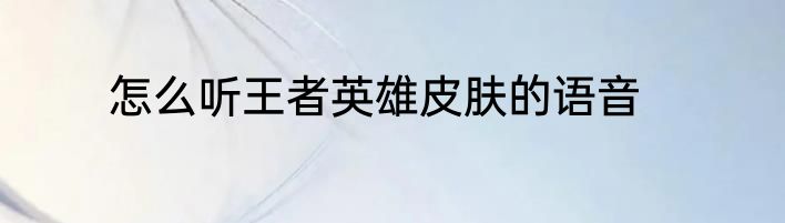 怎么听王者英雄皮肤的语音