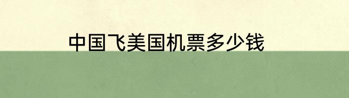 中国飞美国机票多少钱
