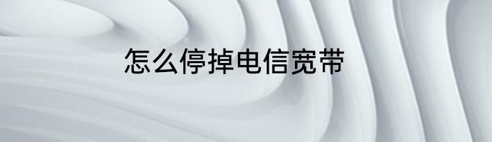 怎么停掉电信宽带
