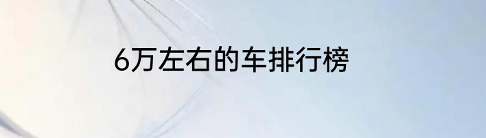6万左右的车排行榜