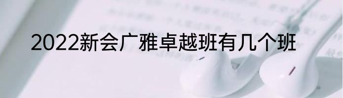 2022新会广雅卓越班有几个班