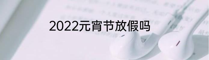 2022元宵节放假吗