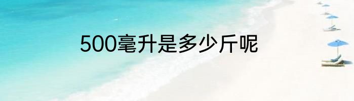 500毫升是多少斤呢
