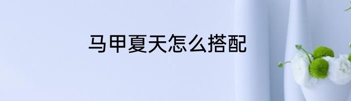 马甲夏天怎么搭配