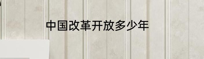 中国改革开放多少年